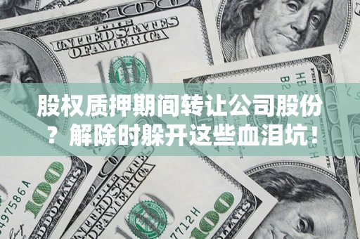 北京股权质押期间转让公司股份？解除时躲开这些血泪坑！