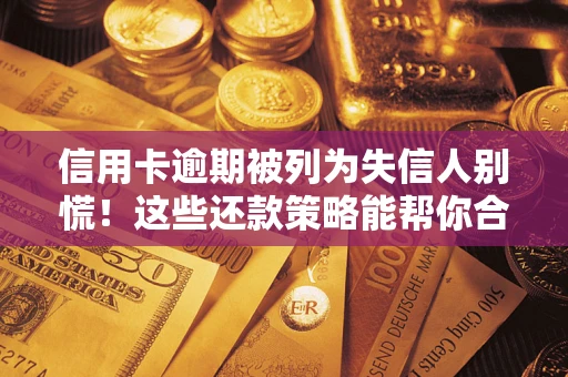 北京信用卡逾期被列为失信人别慌！这些还款策略能帮你合法止损