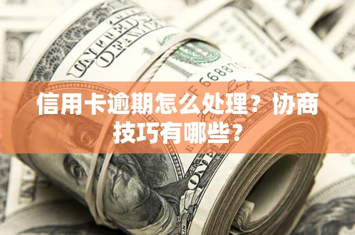 北京信用卡逾期怎么处理？协商技巧有哪些？