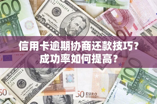 北京信用卡逾期协商还款技巧？成功率如何提高？