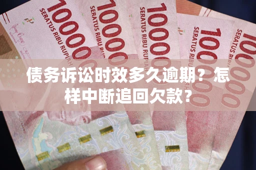 北京债务诉讼时效多久逾期？怎样中断追回欠款？