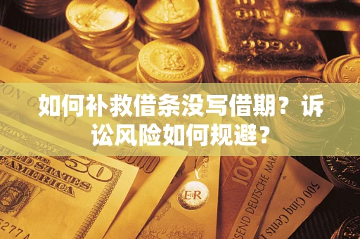 北京如何补救借条没写借期？诉讼风险如何规避？