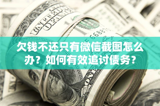 北京欠钱不还只有微信截图怎么办？如何有效追讨债务？