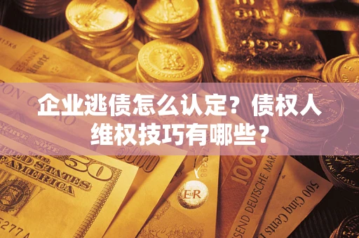 北京企业逃债怎么认定？债权人维权技巧有哪些？