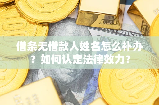 北京借条无借款人姓名怎么补办？如何认定法律效力？