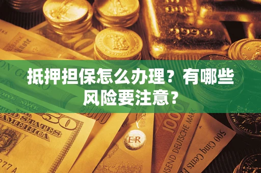 北京抵押担保怎么办理？有哪些风险要注意？