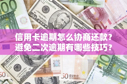 北京信用卡逾期怎么协商还款？避免二次逾期有哪些技巧？