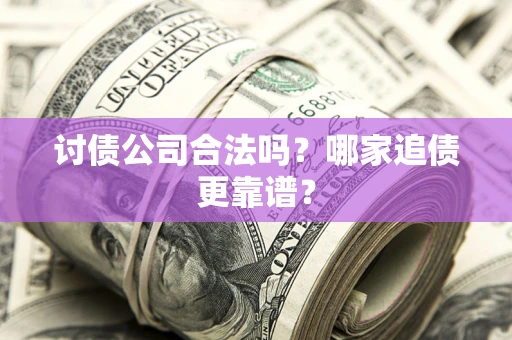 北京讨债公司合法吗？哪家追债更靠谱？