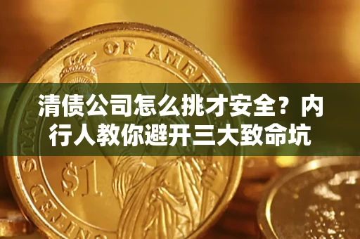 北京清债公司怎么挑才安全？内行人教你避开三大致命坑