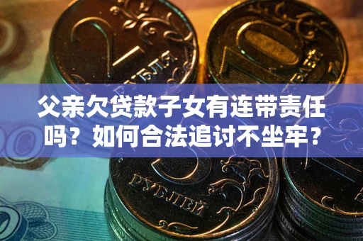 北京父亲欠贷款子女有连带责任吗？如何合法追讨不坐牢？