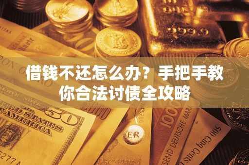 北京借钱不还怎么办？手把手教你合法讨债全攻略