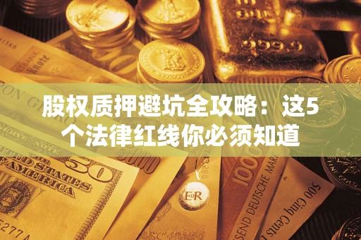 北京股权质押避坑全攻略：这5个法律红线你必须知道