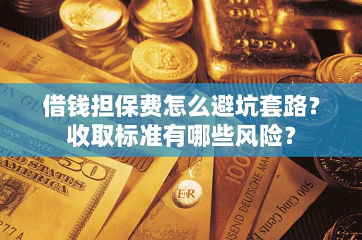 北京借钱担保费怎么避坑套路？收取标准有哪些风险？