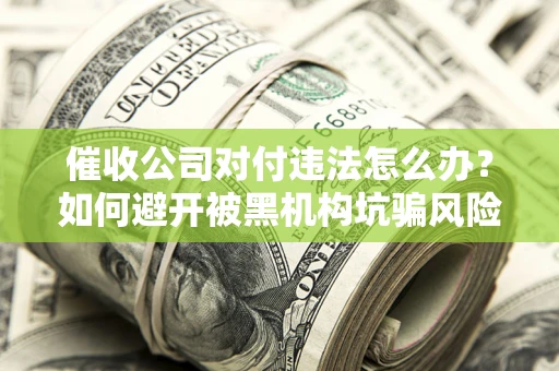 北京催收公司对付违法怎么办？如何避开被黑机构坑骗风险