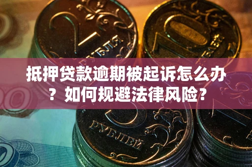北京抵押贷款逾期被起诉怎么办？如何规避法律风险？