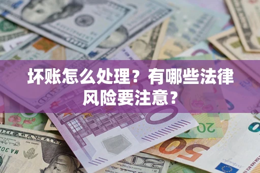 北京坏账怎么处理？有哪些法律风险要注意？
