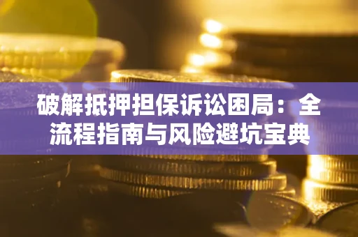北京破解抵押担保诉讼困局:全流程指南与风险避坑宝典 北京破解抵押担保诉讼困局:全流程指南与风险避坑宝典