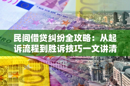 北京民间借贷纠纷全攻略：从起诉流程到胜诉技巧一文讲清