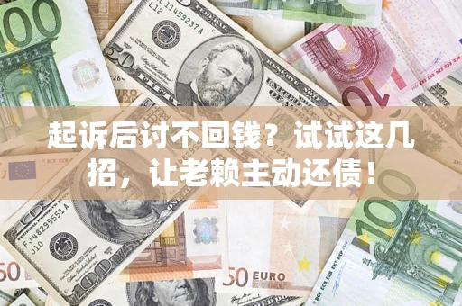 北京起诉后讨不回钱？试试这几招，让老赖主动还债！
