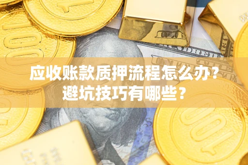 北京应收账款质押流程怎么办？避坑技巧有哪些？