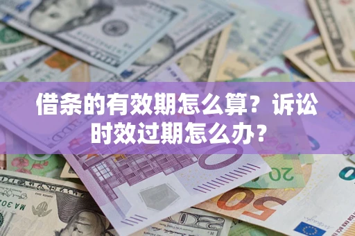 北京借条的有效期怎么算？诉讼时效过期怎么办？