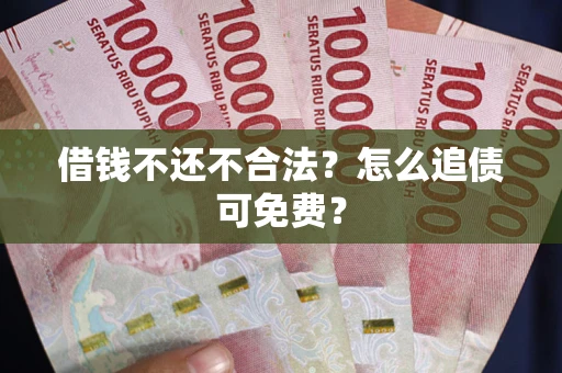 北京借钱不还不合法？怎么追债可免费？