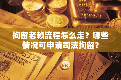 北京拘留老赖流程怎么走?哪些情况可申请司法拘留? 北京拘留老赖流程怎么走?哪些情况可申请司法拘留?