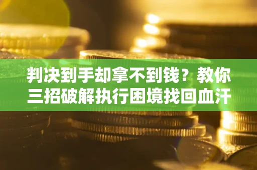 北京判决到手却拿不到钱？教你三招破解执行困境找回血汗钱