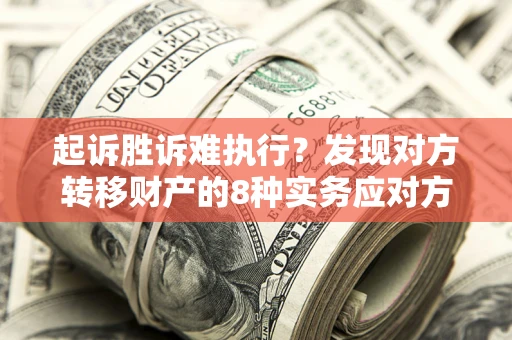 北京起诉胜诉难执行？发现对方转移财产的8种实务应对方案