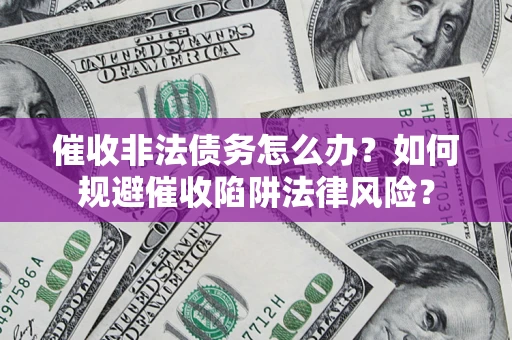北京催收非法债务怎么办？如何规避催收陷阱法律风险？
