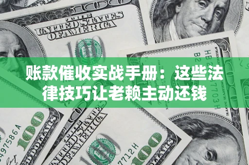 北京账款催收实战手册：这些法律技巧让老赖主动还钱