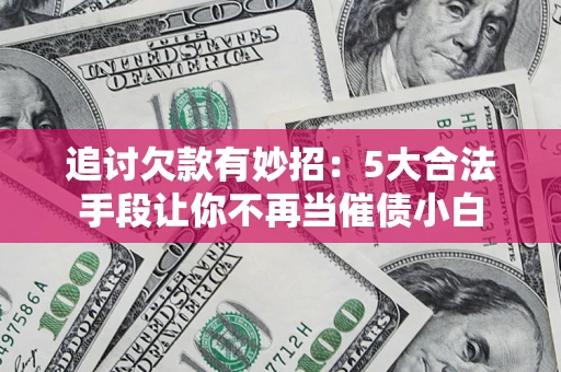 北京追讨欠款有妙招：5大合法手段让你不再当催债小白