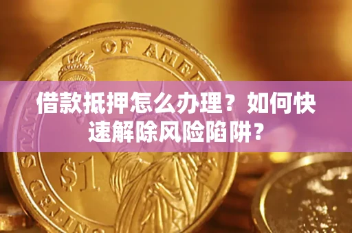 北京借款抵押怎么办理？如何快速解除风险陷阱？