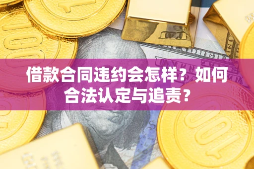 北京借款合同违约会怎样？如何合法认定与追责？