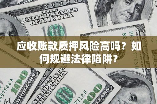 北京应收账款质押风险高吗？如何规避法律陷阱？