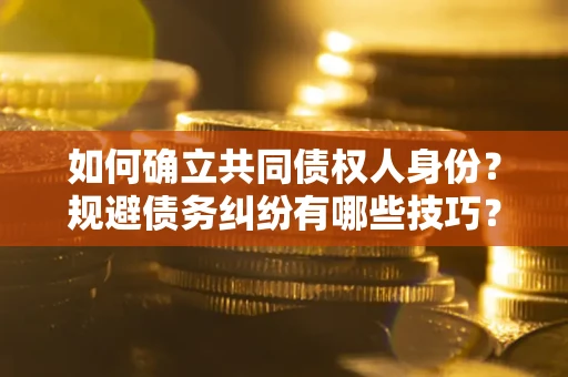 北京如何确立共同债权人身份？规避债务纠纷有哪些技巧？