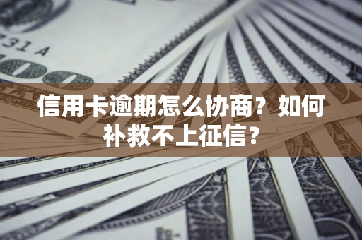 北京信用卡逾期怎么协商？如何补救不上征信？