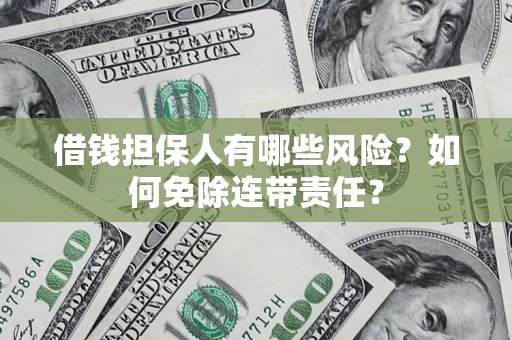 北京借钱担保人有哪些风险？如何免除连带责任？