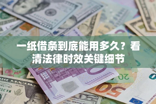 北京一纸借条到底能用多久？看清法律时效关键细节