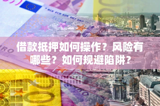 北京借款抵押如何操作？风险有哪些？如何规避陷阱？