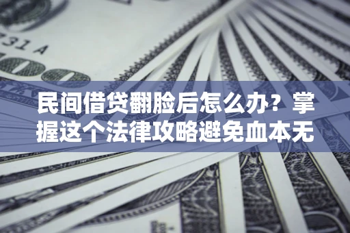 北京民间借贷翻脸后怎么办？掌握这个法律攻略避免血本无归