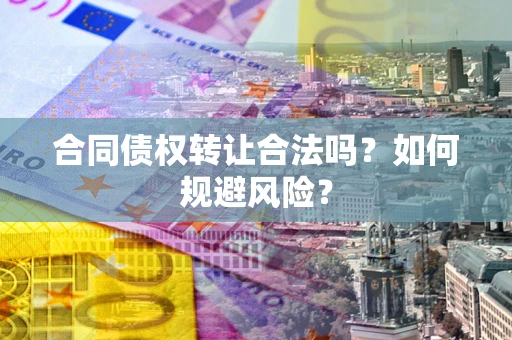 北京合同债权转让合法吗？如何规避风险？