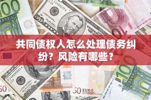 北京共同债权人怎么处理债务纠纷？风险有哪些？
