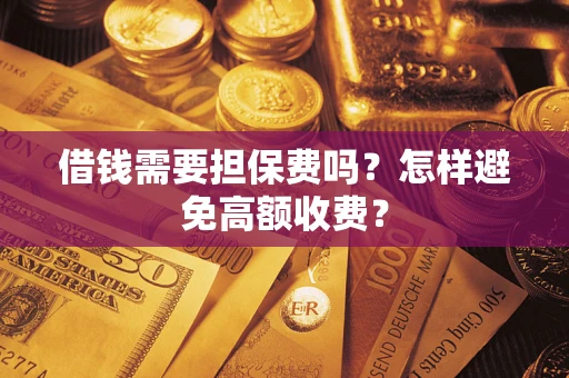 北京借钱需要担保费吗？怎样避免高额收费？