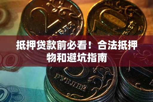 北京抵押贷款前必看！合法抵押物和避坑指南