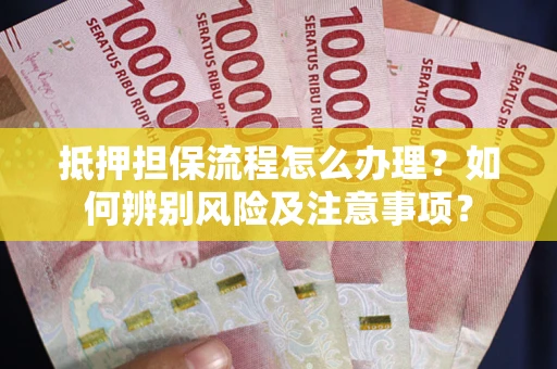 北京抵押担保流程怎么办理？如何辨别风险及注意事项？