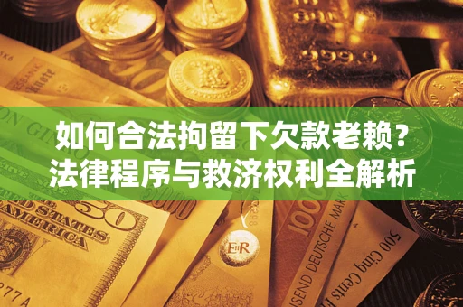 北京如何合法拘留下欠款老赖？法律程序与救济权利全解析