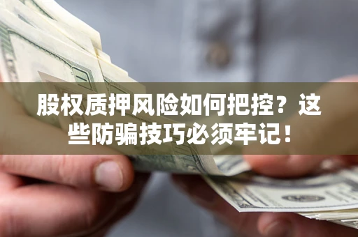 北京股权质押风险如何把控？这些防骗技巧必须牢记！