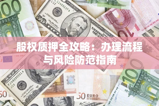 北京股权质押全攻略：办理流程与风险防范指南