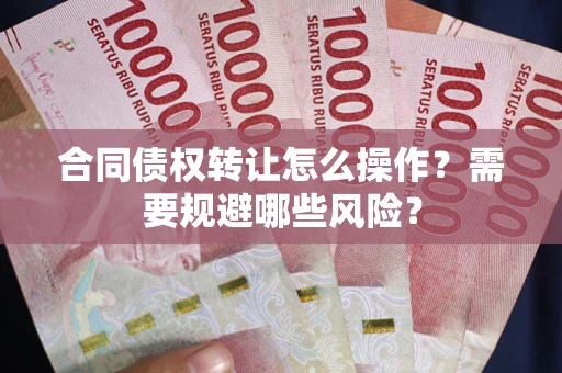 北京合同债权转让怎么操作？需要规避哪些风险？